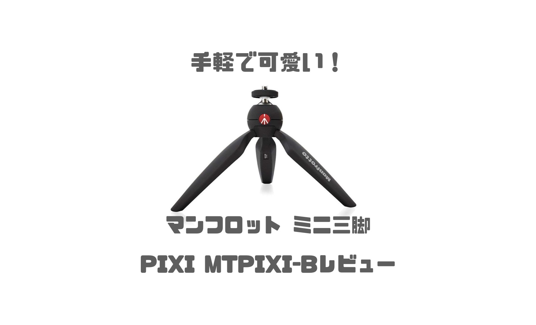 手軽でスマホにもおすすめ マンフロット ミニ三脚 Pixi レビュー Imagination