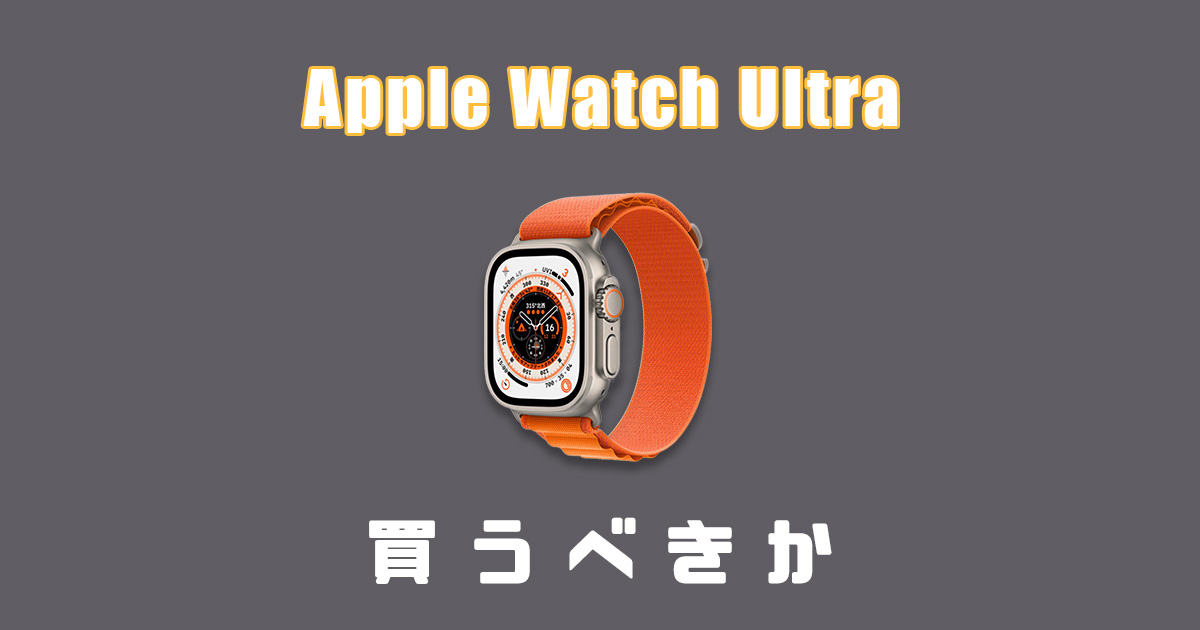 Apple Watch Ultraは買うべき？迷う理由と欲しくなる理由まとめ